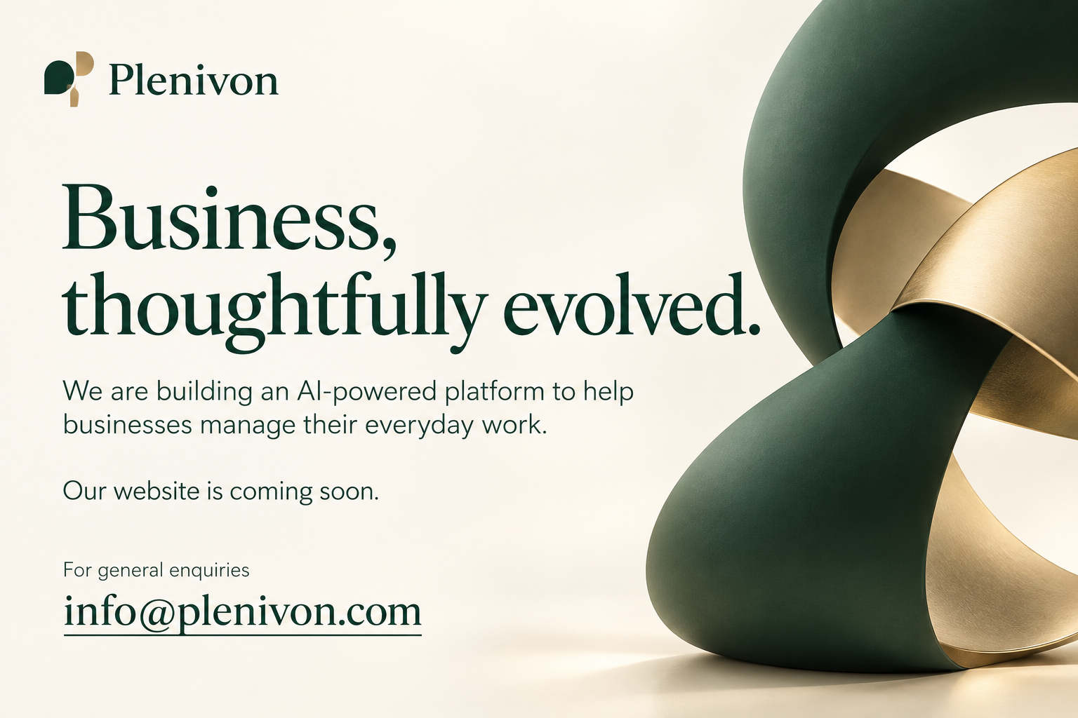 Plenivon. Business, thoughtfully evolved. We are building an AI-powered platform to help businesses manage their everyday work. Our website is coming soon. For general enquiries: info@plenivon.com.